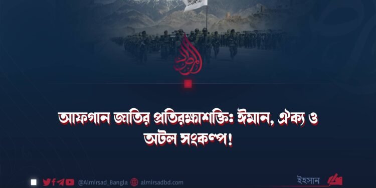 আফগান জাতির প্রতিরক্ষাশক্তি: ঈমান, ঐক্য ও অটল সংকল্প!