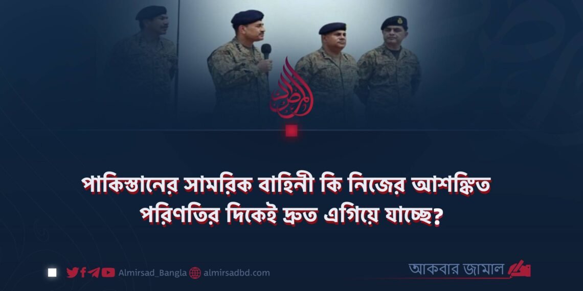 পাকিস্তানের সামরিক বাহিনী কি নিজের আশঙ্কিত পরিণতির দিকেই দ্রুত এগিয়ে যাচ্ছে?