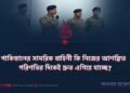 পাকিস্তানের সামরিক বাহিনী কি নিজের আশঙ্কিত পরিণতির দিকেই দ্রুত এগিয়ে যাচ্ছে?
