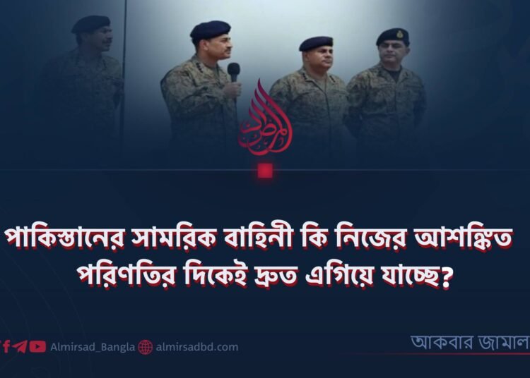 পাকিস্তানের সামরিক বাহিনী কি নিজের আশঙ্কিত পরিণতির দিকেই দ্রুত এগিয়ে যাচ্ছে?