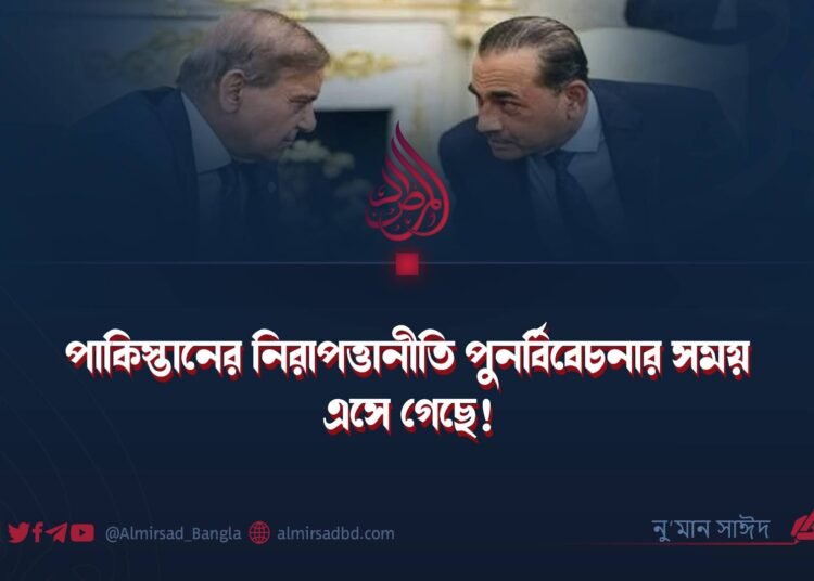 পাকিস্তানের নিরাপত্তানীতি পুনর্বিবেচনার সময় এসে গেছে!