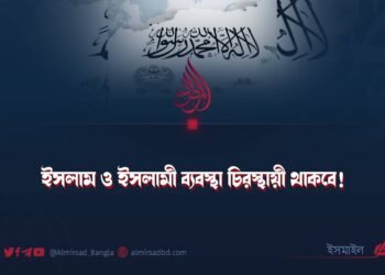 ইসলাম ও ইসলামী ব্যবস্থা চিরস্থায়ী থাকবে!