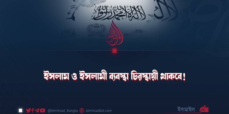 ইসলাম ও ইসলামী ব্যবস্থা চিরস্থায়ী থাকবে!