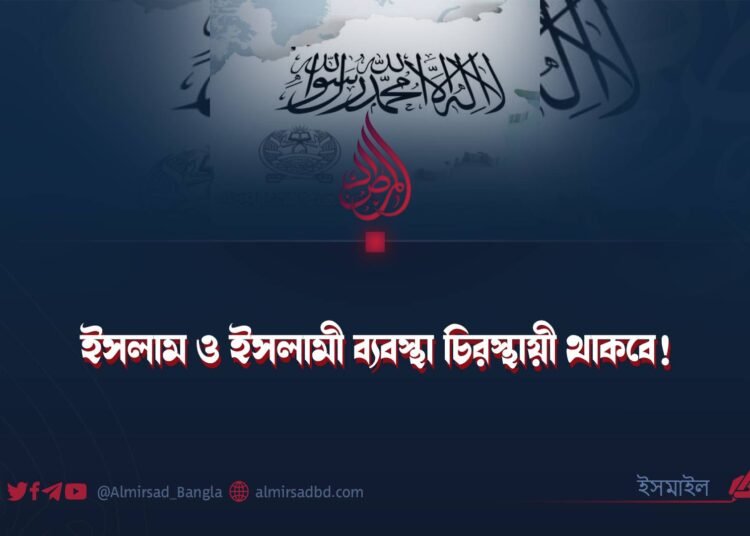 ইসলাম ও ইসলামী ব্যবস্থা চিরস্থায়ী থাকবে!