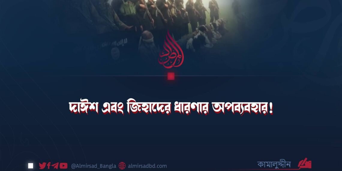 দাঈশ এবং জিহাদের ধারণার অপব্যবহার!