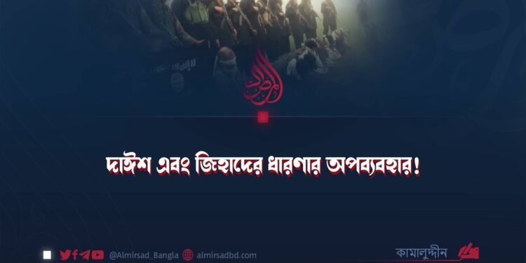 দাঈশ এবং জিহাদের ধারণার অপব্যবহার!