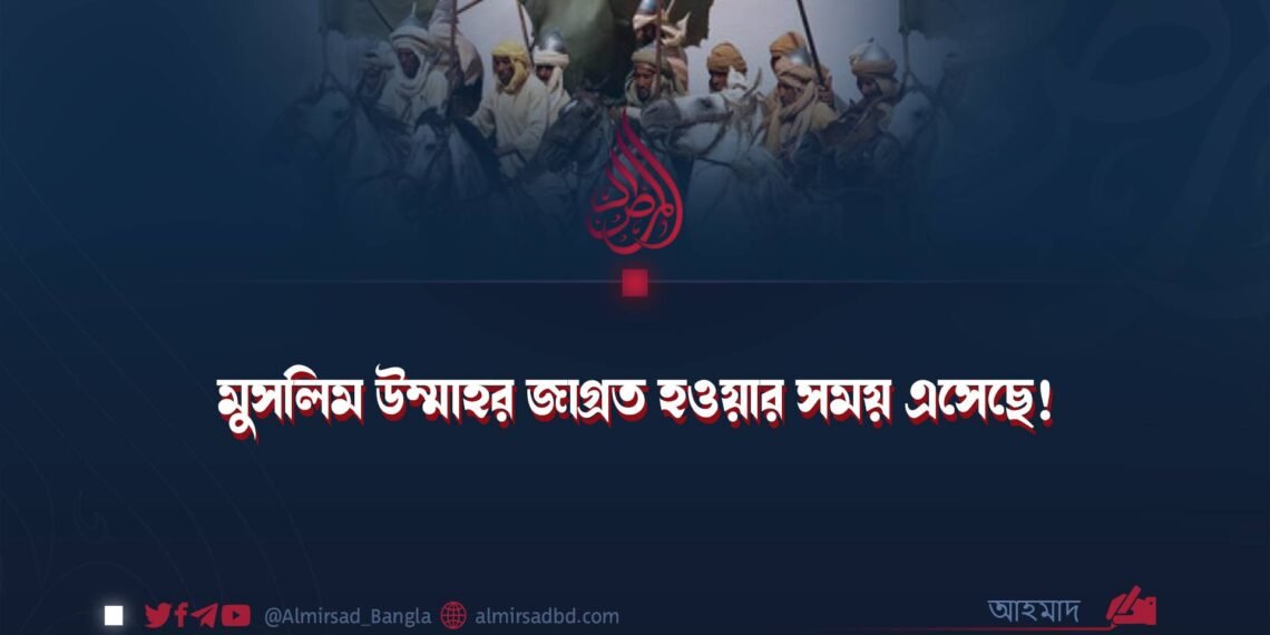 মুসলিম উম্মাহর জাগ্রত হওয়ার সময় এসেছে!