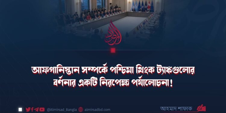 আফগানিস্তান সম্পর্কে পশ্চিমা থিংক ট্যাঙ্কগুলোর বর্ণনার একটি নিরপেক্ষ পর্যালোচনা!