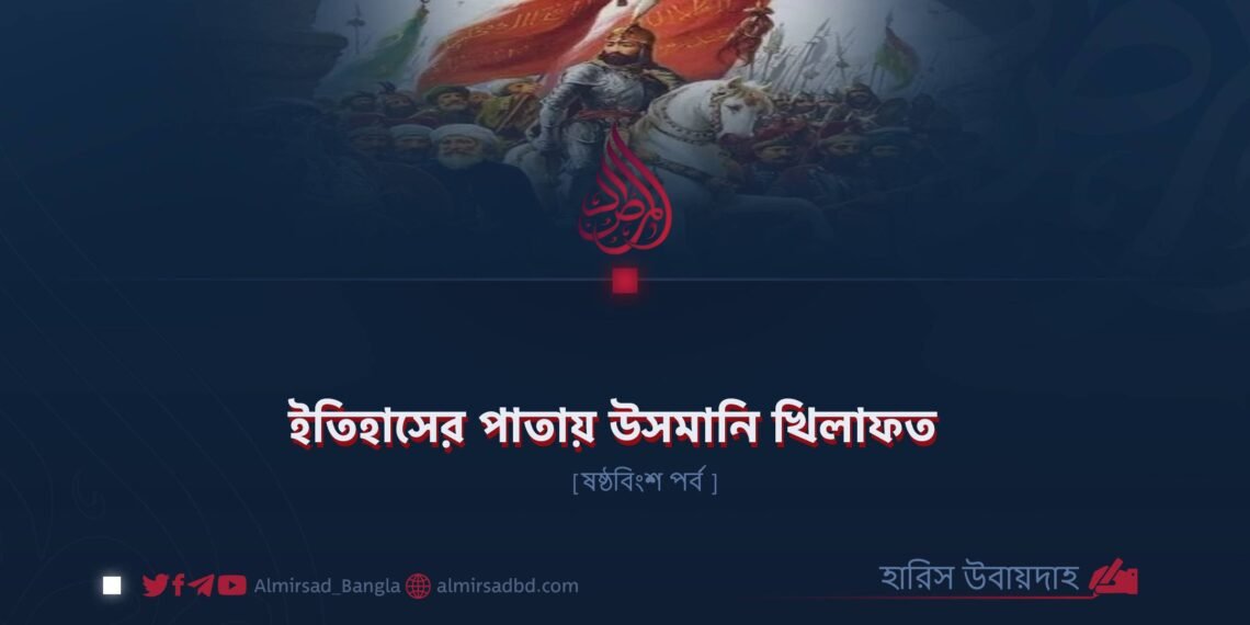 ইতিহাসের পাতায় উসমানি খিলাফত | ষষ্ঠবিংশ পর্ব