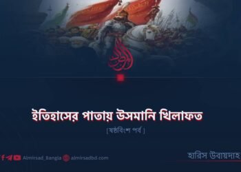ইতিহাসের পাতায় উসমানি খিলাফত | ষষ্ঠবিংশ পর্ব