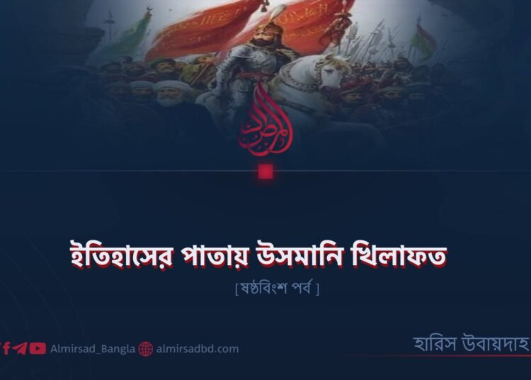 ইতিহাসের পাতায় উসমানি খিলাফত | ষষ্ঠবিংশ পর্ব