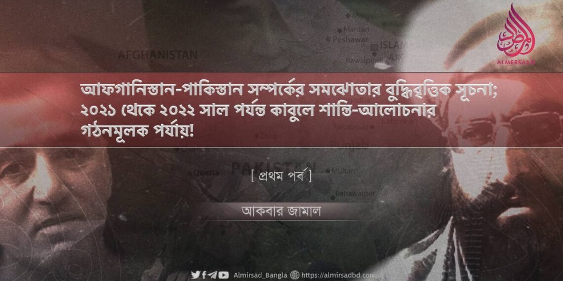 আফগানিস্তান-পাকিস্তান সম্পর্কের সমঝোতার বুদ্ধিবৃত্তিক সূচনা; ২০২১ থেকে ২০২২ সাল পর্যন্ত কাবুলে শান্তি-আলোচনার গঠনমূলক পর্যায়! | প্রথম পর্ব
