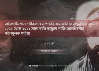 আফগানিস্তান-পাকিস্তান সম্পর্কের সমঝোতার বুদ্ধিবৃত্তিক সূচনা; ২০২১ থেকে ২০২২ সাল পর্যন্ত কাবুলে শান্তি-আলোচনার গঠনমূলক পর্যায়! | প্রথম পর্ব