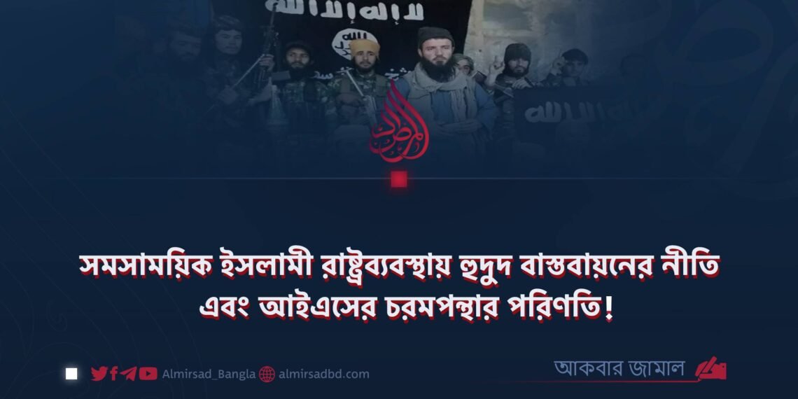 সমসাময়িক ইসলামী রাষ্ট্রব্যবস্থায় হুদুদ বাস্তবায়নের নীতি এবং আইএসের চরমপন্থার পরিণতি!