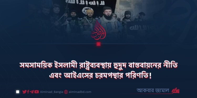 সমসাময়িক ইসলামী রাষ্ট্রব্যবস্থায় হুদুদ বাস্তবায়নের নীতি এবং আইএসের চরমপন্থার পরিণতি!