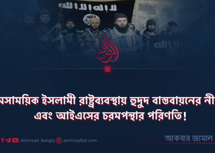 সমসাময়িক ইসলামী রাষ্ট্রব্যবস্থায় হুদুদ বাস্তবায়নের নীতি এবং আইএসের চরমপন্থার পরিণতি!