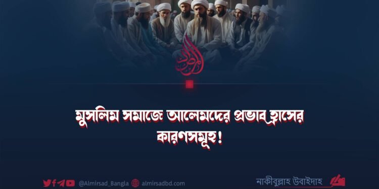 মুসলিম সমাজে আলেমদের প্রভাব হ্রাসের কারণসমূহ!