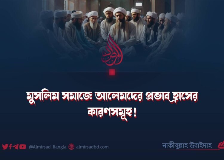 মুসলিম সমাজে আলেমদের প্রভাব হ্রাসের কারণসমূহ!