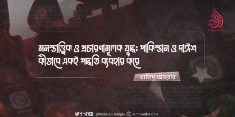 মনস্তাত্ত্বিক ও প্রচারণামূলক যুদ্ধ: পাকিস্তান ও দাঈশ কীভাবে একই পদ্ধতি ব্যবহার করে