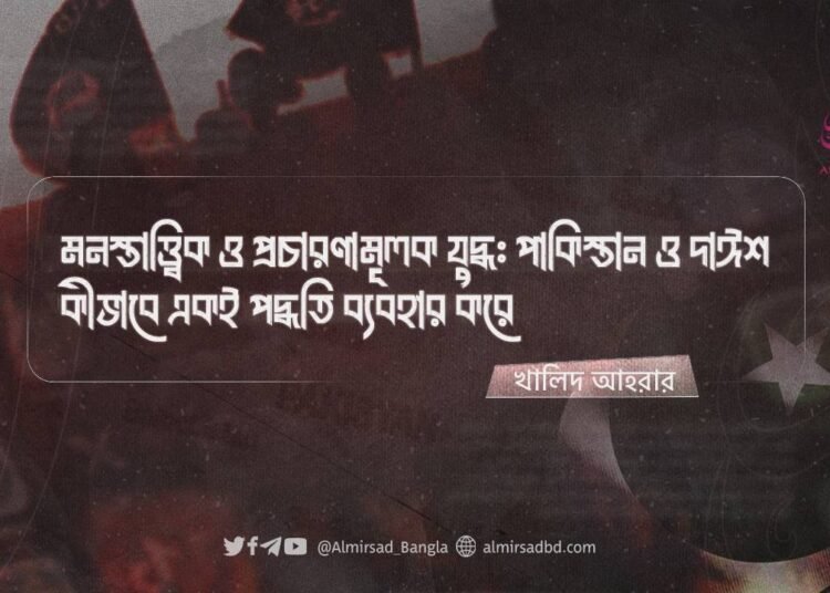 মনস্তাত্ত্বিক ও প্রচারণামূলক যুদ্ধ: পাকিস্তান ও দাঈশ কীভাবে একই পদ্ধতি ব্যবহার করে