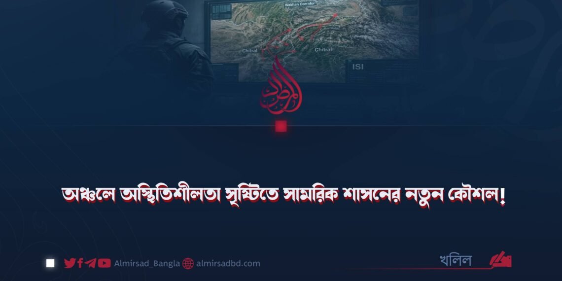 অঞ্চলে অস্থিতিশীলতা সৃষ্টিতে সামরিক শাসনের নতুন কৌশল!