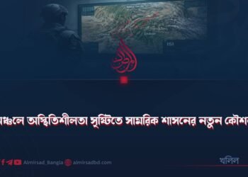 অঞ্চলে অস্থিতিশীলতা সৃষ্টিতে সামরিক শাসনের নতুন কৌশল!