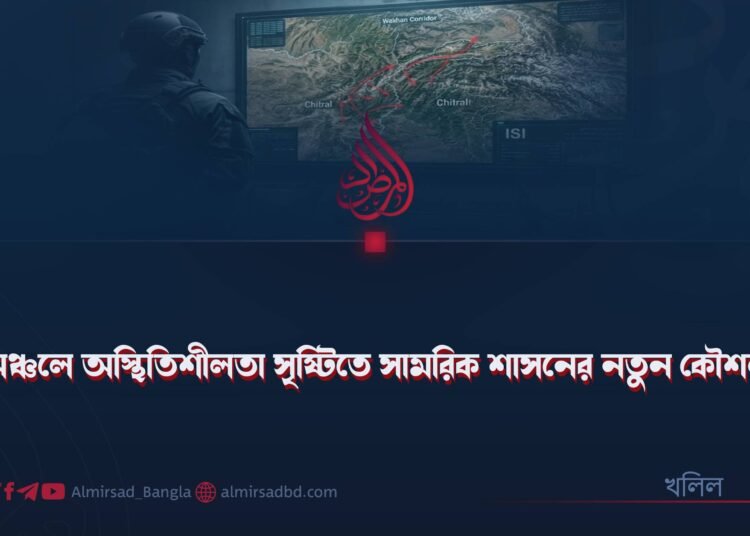অঞ্চলে অস্থিতিশীলতা সৃষ্টিতে সামরিক শাসনের নতুন কৌশল!