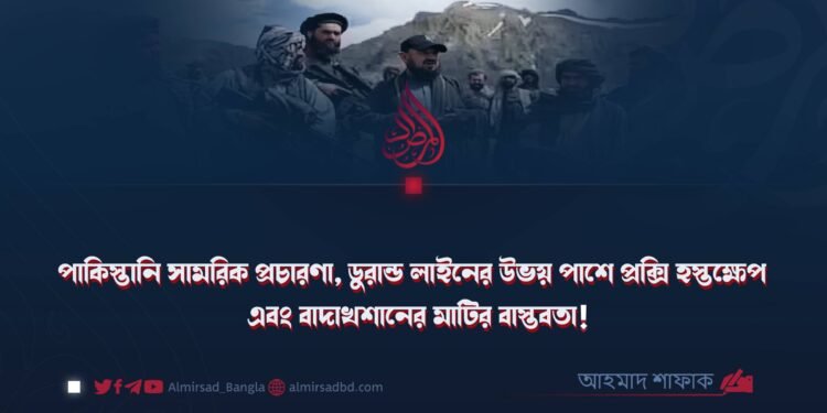 পাকিস্তানি সামরিক প্রচারণা, ডুরান্ড লাইনের উভয় পাশে প্রক্সি হস্তক্ষেপ এবং বাদাখশানের মাটির বাস্তবতা!
