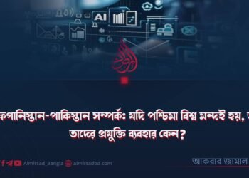 আফগানিস্তান-পাকিস্তান সম্পর্ক: যদি পশ্চিমা বিশ্ব মন্দই হয়, তবে তাদের প্রযুক্তি ব্যবহার কেন?
