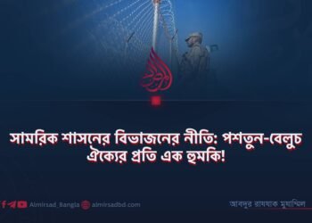 সামরিক শাসনের বিভাজনের নীতি: পশতুন-বেলুচ ঐক্যের প্রতি এক হুমকি!