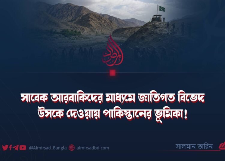 সাবেক আরবাকিদের মাধ্যমে জাতিগত বিভেদ উসকে দেওয়ায় পাকিস্তানের ভূমিকা!