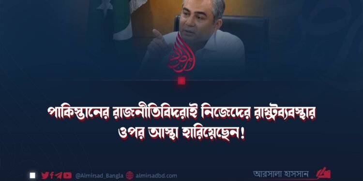 পাকিস্তানের রাজনীতিবিদরাই নিজেদের রাষ্ট্রব্যবস্থার ওপর আস্থা হারিয়েছেন!
