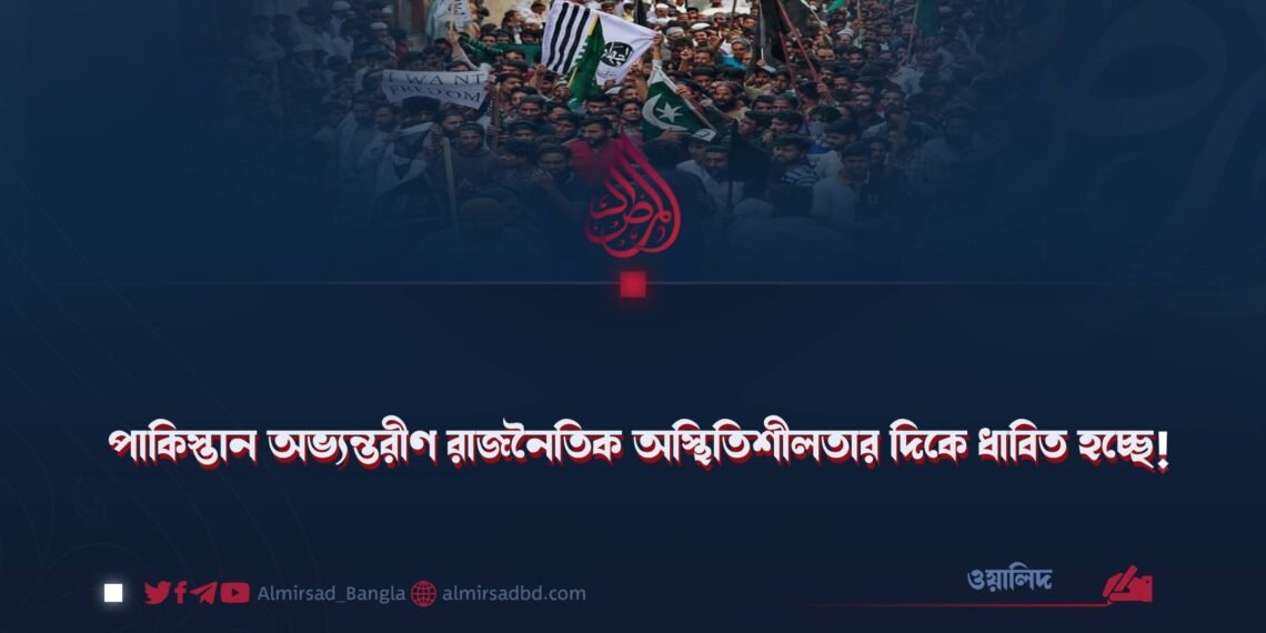 পাকিস্তান অভ্যন্তরীণ রাজনৈতিক অস্থিতিশীলতার দিকে ধাবিত হচ্ছে!