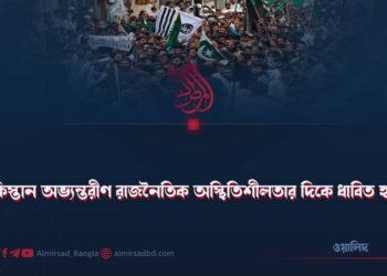 পাকিস্তান অভ্যন্তরীণ রাজনৈতিক অস্থিতিশীলতার দিকে ধাবিত হচ্ছে!