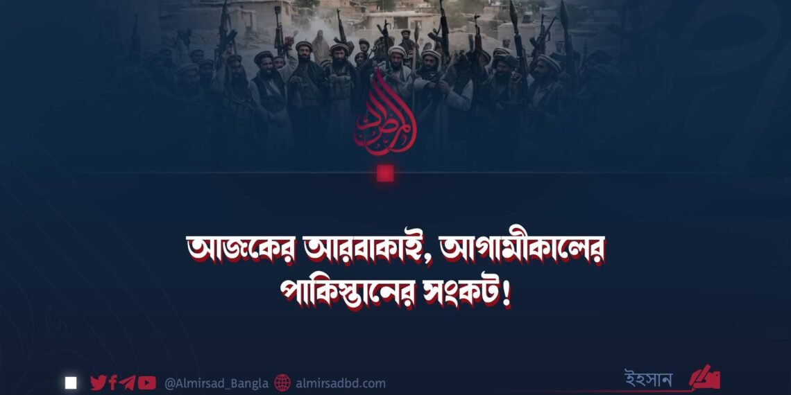 আজকের আরবাকাই, আগামীকালের পাকিস্তানের সংকট!