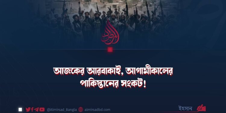 আজকের আরবাকাই, আগামীকালের পাকিস্তানের সংকট!