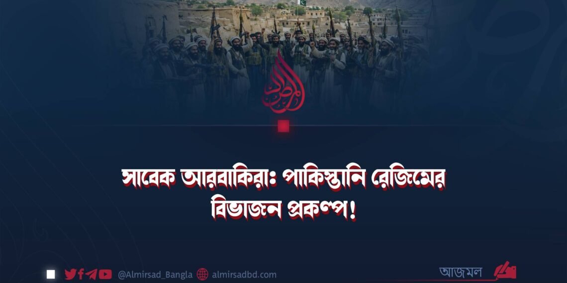 সাবেক আরবাকিরা: পাকিস্তানি রেজিমের বিভাজন প্রকল্প!