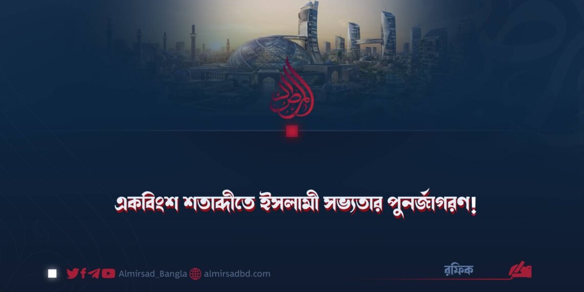 একবিংশ শতাব্দীতে ইসলামী সভ্যতার পুনর্জাগরণ!