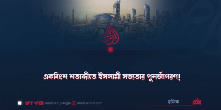 একবিংশ শতাব্দীতে ইসলামী সভ্যতার পুনর্জাগরণ!