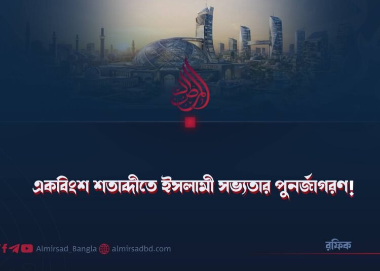 একবিংশ শতাব্দীতে ইসলামী সভ্যতার পুনর্জাগরণ!