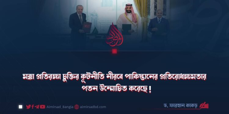 মক্কা প্রতিরক্ষা চুক্তির কূটনীতি নীরবে পাকিস্তানের প্রতিরোধক্ষমতার পতন উন্মোচিত করেছে!