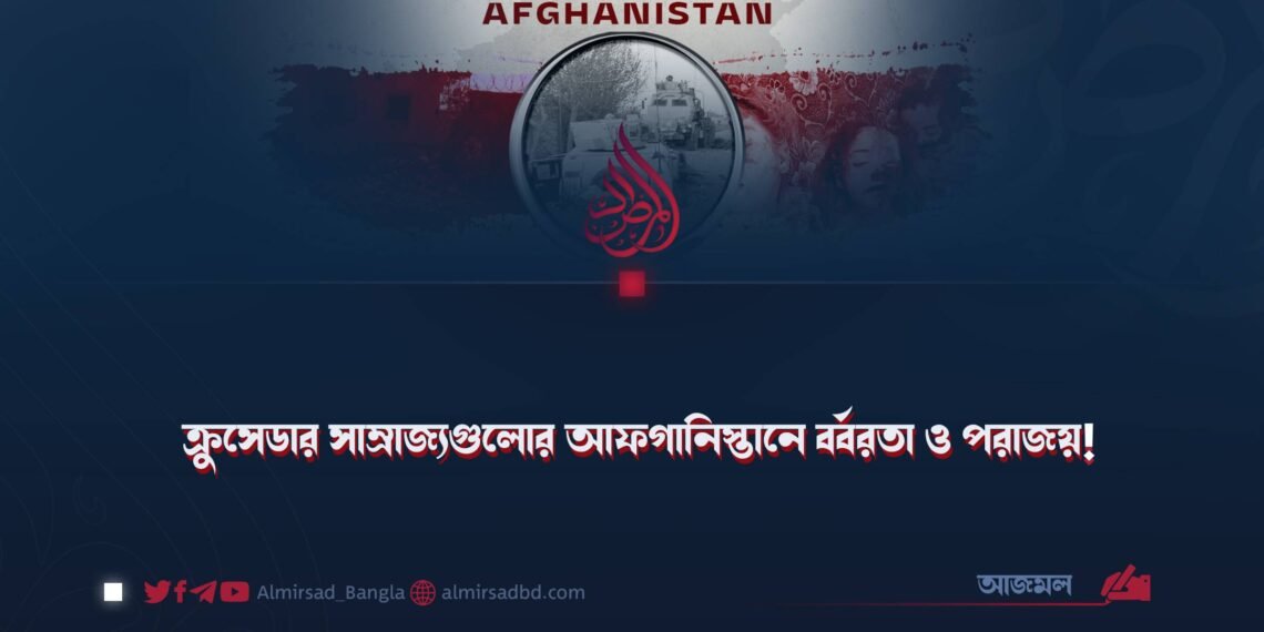 ক্রুসেডার সাম্রাজ্যগুলোর আফগানিস্তানে বর্বরতা ও পরাজয়!