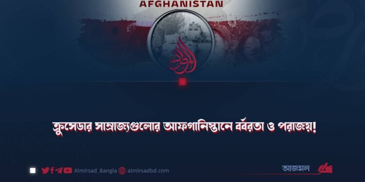 ক্রুসেডার সাম্রাজ্যগুলোর আফগানিস্তানে বর্বরতা ও পরাজয়!