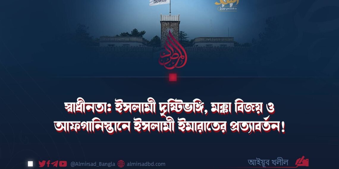 স্বাধীনতা: ইসলামী দৃষ্টিভঙ্গি, মক্কা বিজয় ও আফগানিস্তানে ইসলামী ইমারাতের প্রত্যাবর্তন!