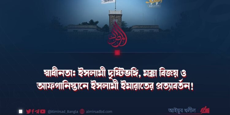 স্বাধীনতা: ইসলামী দৃষ্টিভঙ্গি, মক্কা বিজয় ও আফগানিস্তানে ইসলামী ইমারাতের প্রত্যাবর্তন!