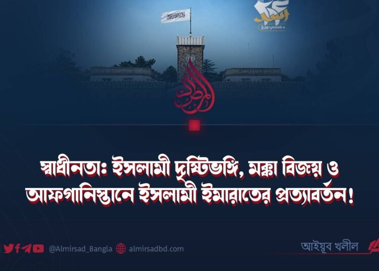 স্বাধীনতা: ইসলামী দৃষ্টিভঙ্গি, মক্কা বিজয় ও আফগানিস্তানে ইসলামী ইমারাতের প্রত্যাবর্তন!