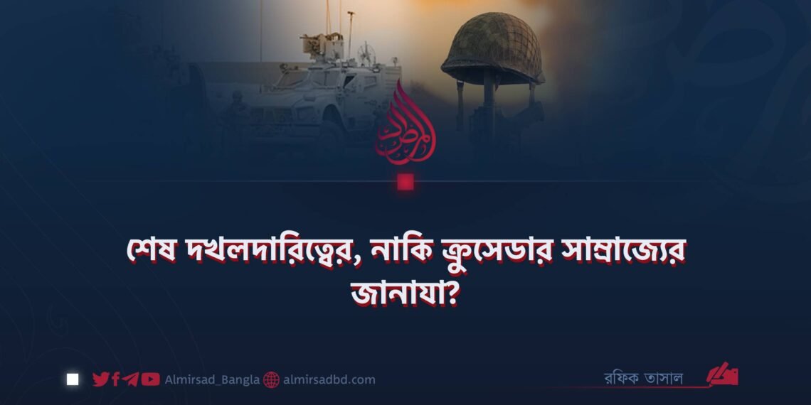 শেষ দখলদারিত্বের, নাকি ক্রুসেডার সাম্রাজ্যের জানাযা?
