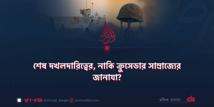 শেষ দখলদারিত্বের, নাকি ক্রুসেডার সাম্রাজ্যের জানাযা?