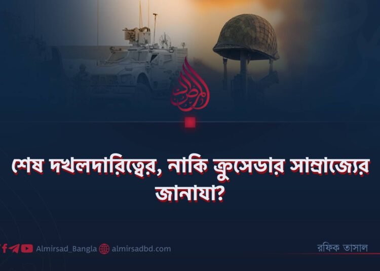 শেষ দখলদারিত্বের, নাকি ক্রুসেডার সাম্রাজ্যের জানাযা?