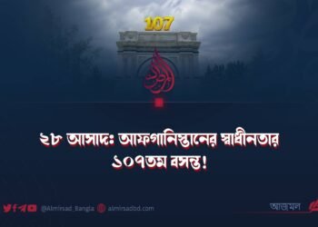 ২৮ আসাদ: আফগানিস্তানের স্বাধীনতার ১০৭তম বসন্ত!